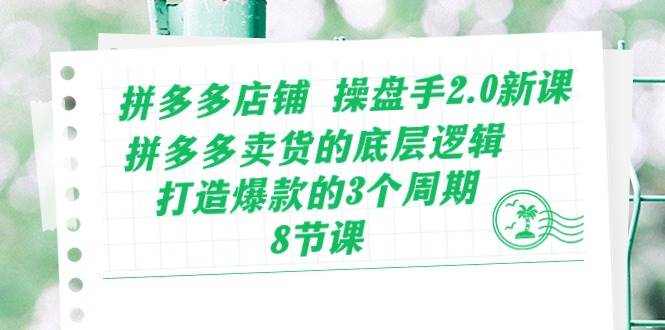 拼多多店铺 操盘手2.0新课，拼多多卖货的底层逻辑，打造爆款的3个周期-8节-云阁资源网