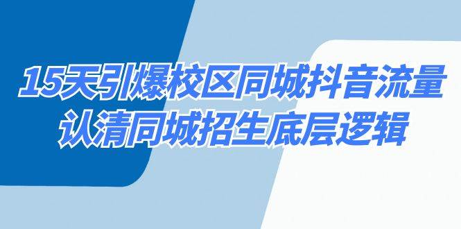 15天引爆校区 同城抖音流量，认清同城招生底层逻辑-云阁资源网