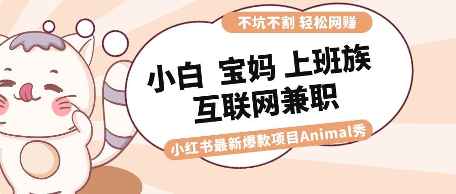 适合小白 宝妈 上班族 大学生互联网兼职 小红书爆款项目Animal秀，月入1W-云阁资源网