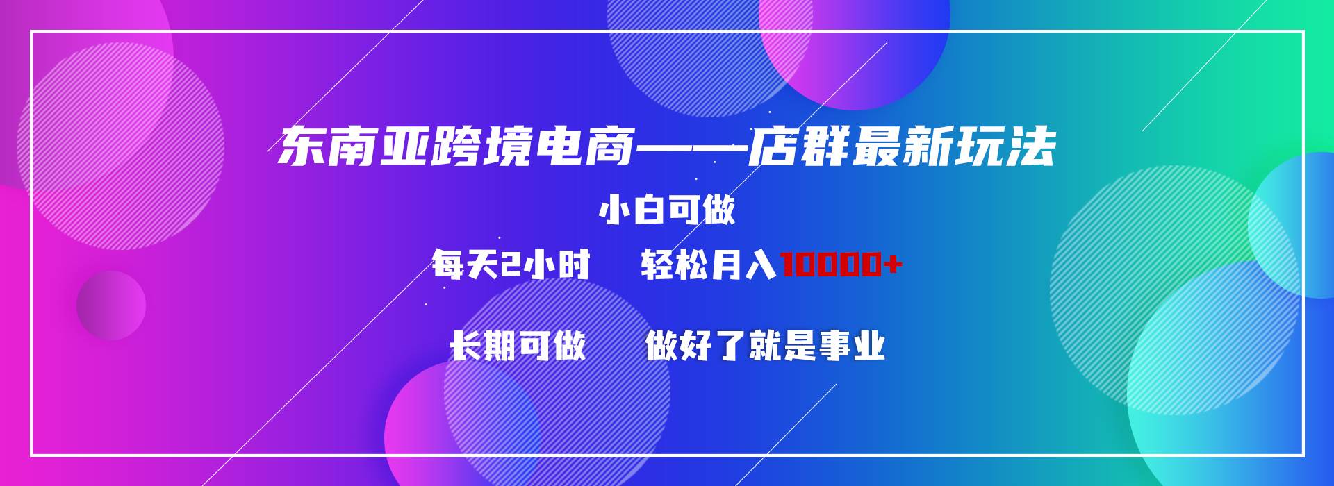 东南亚跨境电商店群新玩法2—小白每天两小时 轻松10000+-云阁资源网