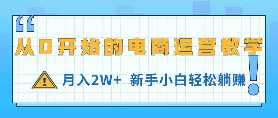 从0开始的电商运营教学，月入2W+，新手小白轻松躺赚-云阁资源网