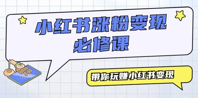 小红书涨粉变现必修课，带你玩赚小红书变现（9节课）-云阁资源网