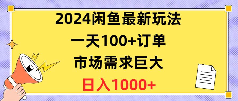 2024闲鱼最新玩法，一天100+订单，市场需求巨大，日入1400+-云阁资源网