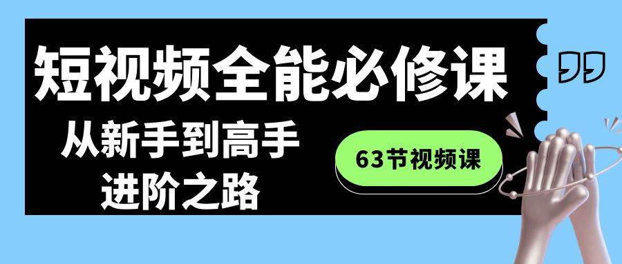 短视频-全能必修课程：从新手到高手进阶之路（63节视频课）-云阁资源网