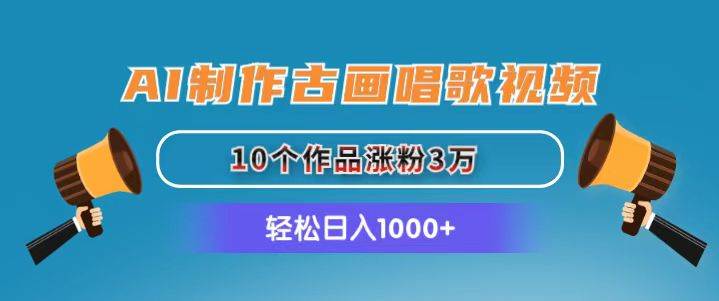 AI制作古画唱歌视频，10个作品涨粉3万，日入1000+-云阁资源网