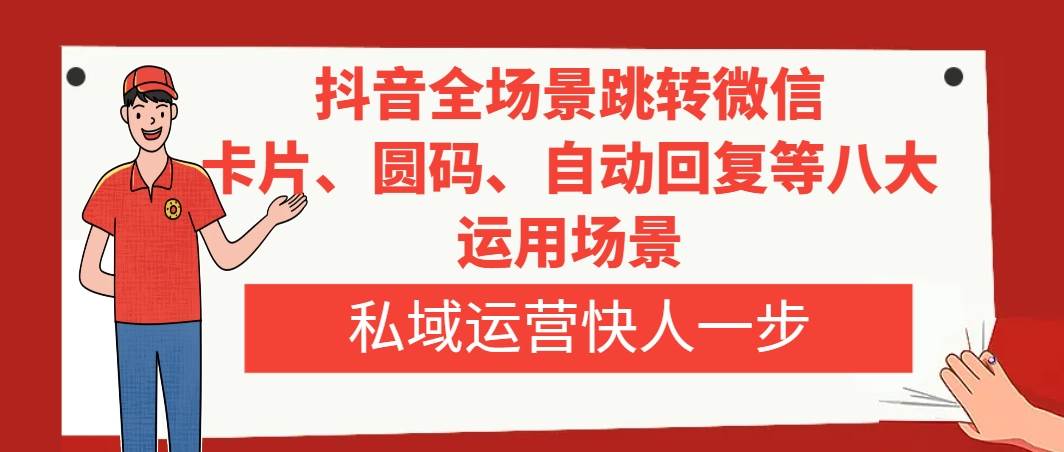 抖音全场景跳转微信，卡片/圆码/自动回复等八大运用场景，私域运营快人一步-云阁资源网