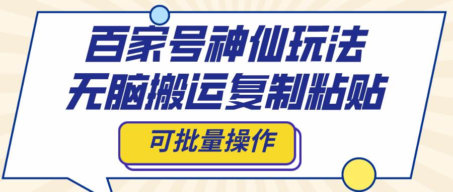 百家号神仙玩法，无脑搬运复制粘贴，可批量操作-云阁资源网