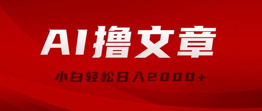 AI撸文章，最新分发玩法，当天见收益，小白轻松日入2000+-云阁资源网