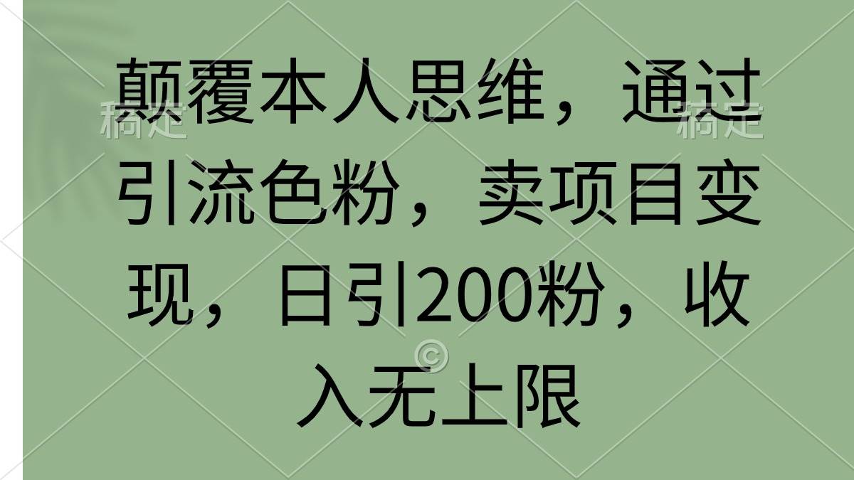 颠覆本人思维，通过引流色粉，卖项目变现，日引200粉，收入无上限-云阁资源网
