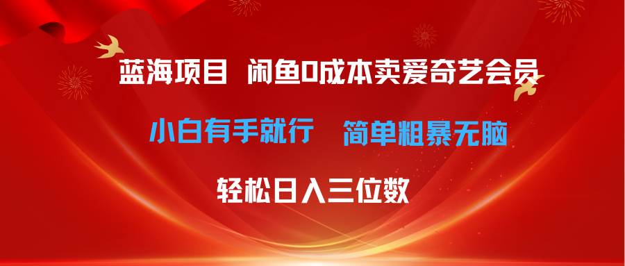 最新蓝海项目咸鱼零成本卖爱奇艺会员小白有手就行 无脑操作轻松日入三位数-云阁资源网