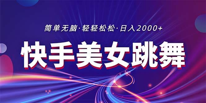 最新快手美女跳舞直播，拉爆流量不违规，轻轻松松日入2000+-云阁资源网