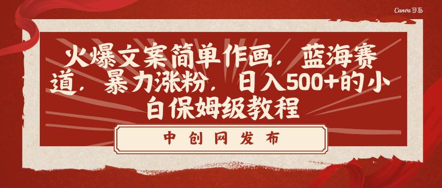 火爆文案简单作画，蓝海赛道，暴力涨粉，日入500+的小白保姆级教程-云阁资源网