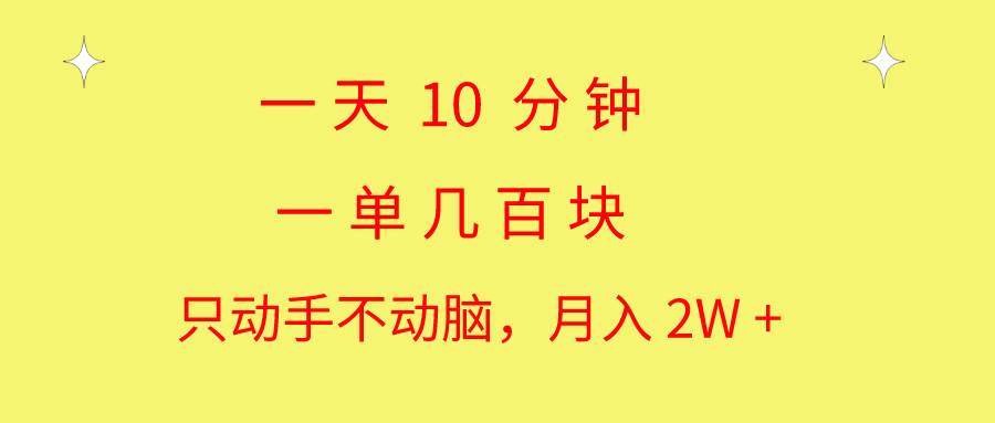 一天10 分钟 一单几百块 简单无脑操作 月入2W+教学-云阁资源网