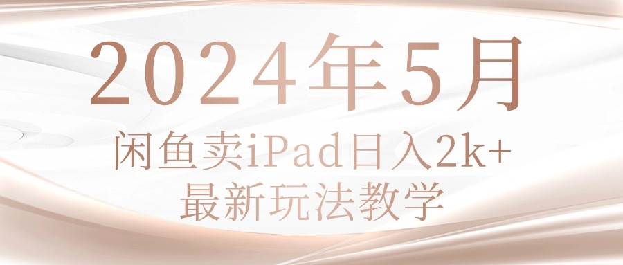 2024年5月闲鱼卖ipad日入2k，最新玩法教学-云阁资源网