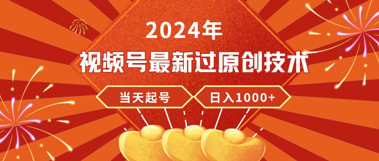 2024年视频号最新过原创技术，当天起号，收入稳定，日入1000+-云阁资源网
