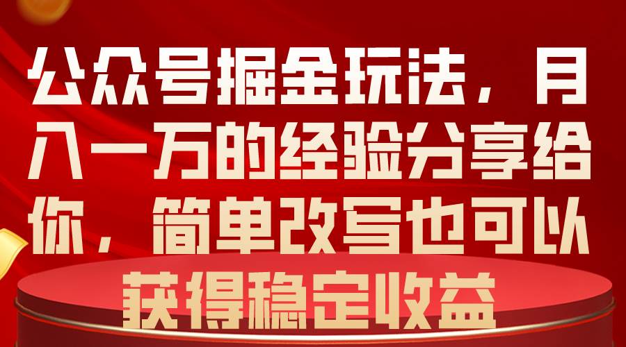 公众号掘金玩法，月入一万的经验分享给你，简单改写也可以获得稳定收益-云阁资源网