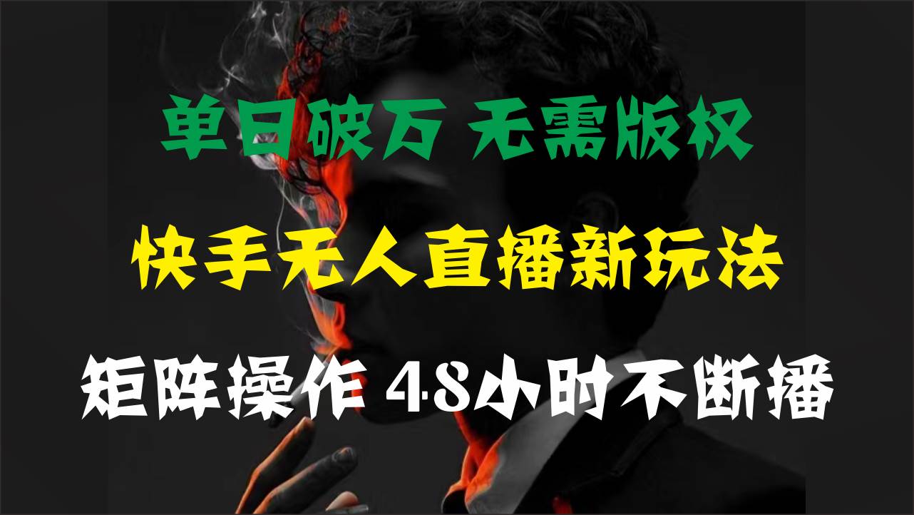 单日破万，快手无人直播新玩法，无需版权，支持矩阵操作，48小时不断播-云阁资源网