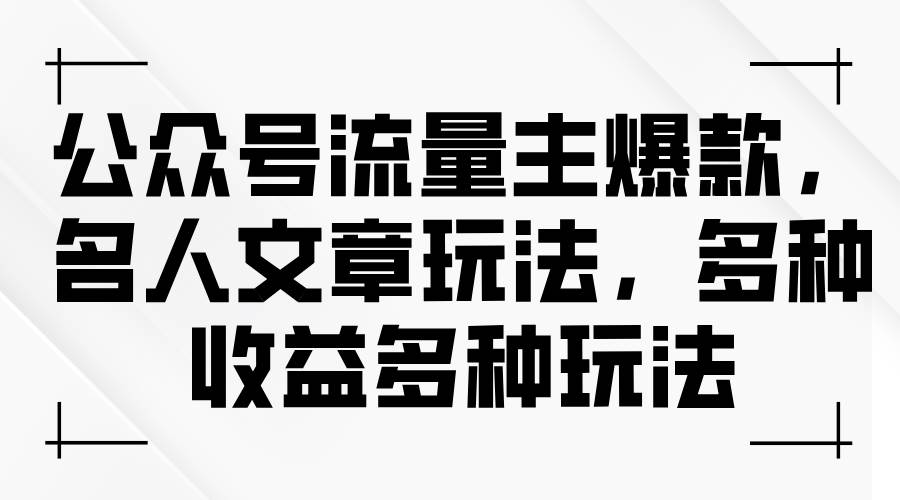 公众号流量主爆款，名人文章玩法，多种收益多种玩法-云阁资源网