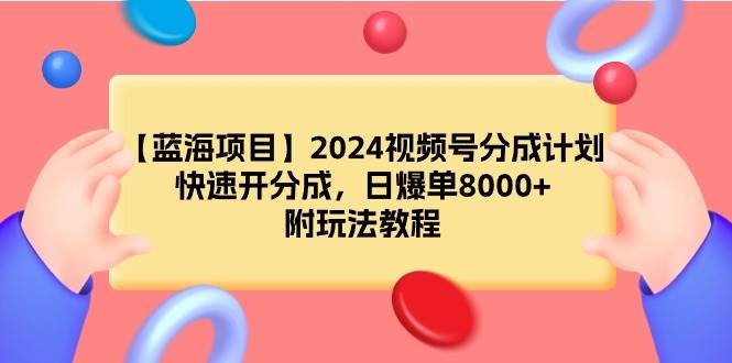 【蓝海项目】2024视频号分成计划，快速开分成，日爆单8000+，附玩法教程-云阁资源网