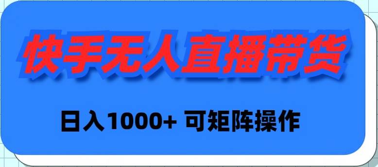 快手无人直播带货，新手日入1000+ 可矩阵操作-云阁资源网