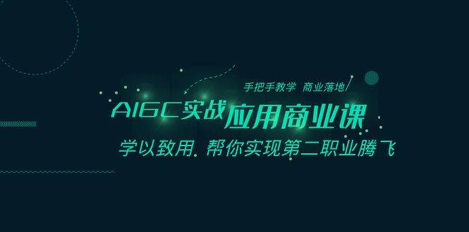 AIGC-实战应用商业课：手把手教学 商业落地 学以致用 帮你实现第二职业腾飞-云阁资源网
