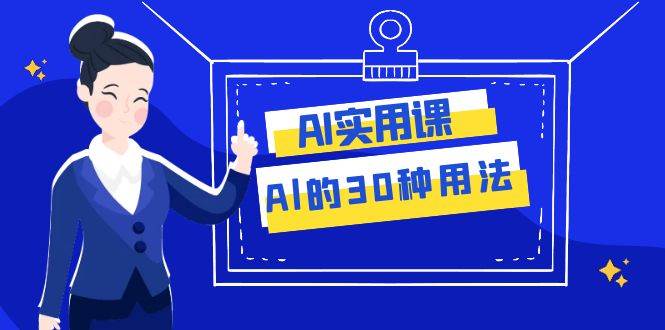 AI·实用课：Al的·30种用法，工作效率提升数倍（31节课）-云阁资源网