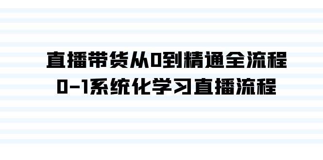 直播带货从0到精通全流程，0-1系统化学习直播流程（35节课）-云阁资源网