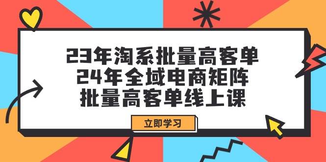 23年淘系批量高客单+24年全域电商矩阵，批量高客单线上课（109节课）-云阁资源网