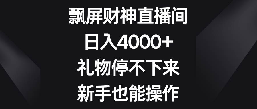 飘屏财神直播间，日入4000+，礼物停不下来，新手也能操作-云阁资源网