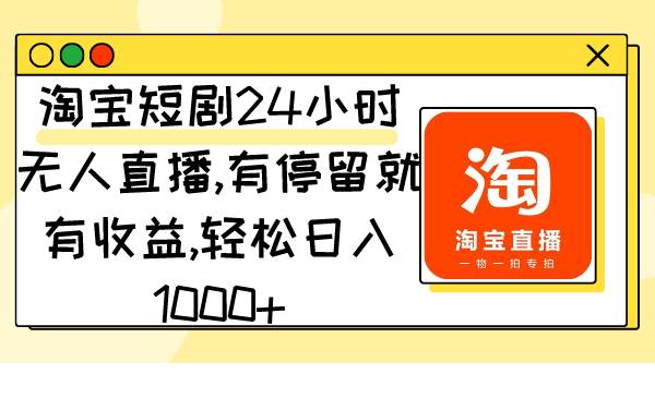 淘宝短剧24小时无人直播，有停留就有收益,轻松日入1000+-云阁资源网