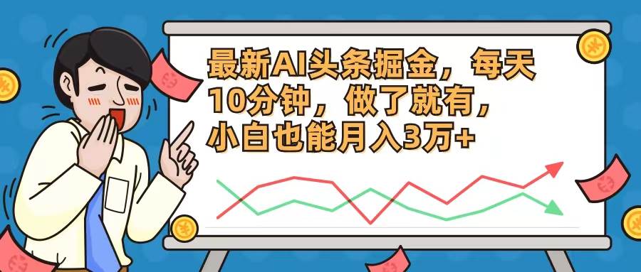 最新AI头条掘金，每天10分钟，做了就有，小白也能月入3万+-云阁资源网