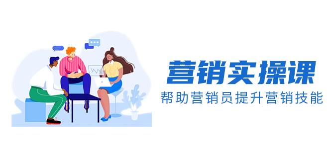 营销实操课，帮助营销员提升营销技能【完结】【音频+文档】-云阁资源网