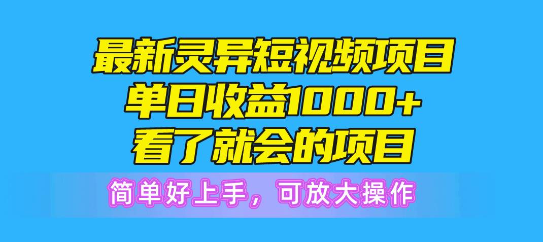 最新灵异短视频项目，单日收益1000+看了就会的项目，简单好上手可放大操作-云阁资源网