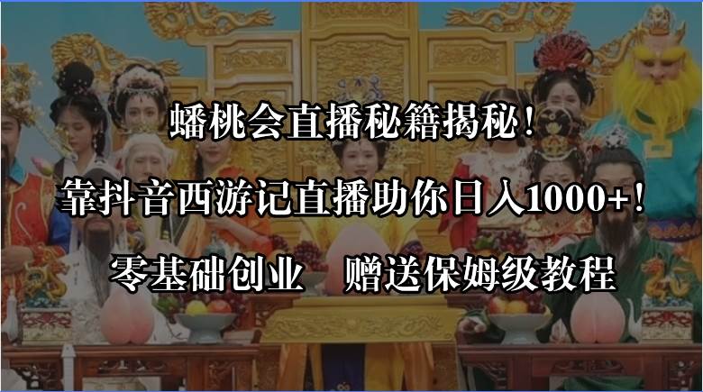 蟠桃会直播秘籍揭秘！靠抖音西游记直播日入1000+零基础创业，赠保姆级教程-云阁资源网