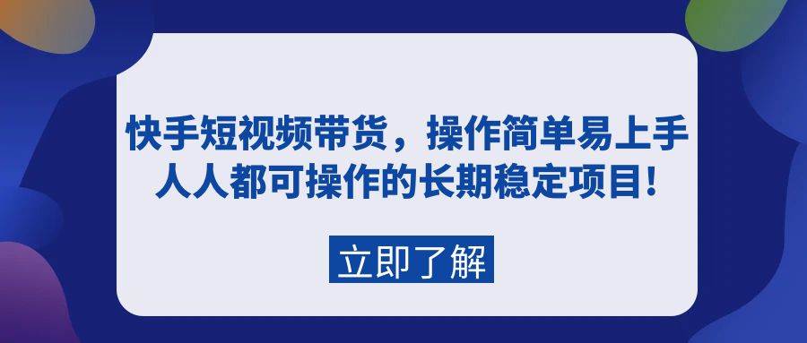 快手短视频带货，操作简单易上手，人人都可操作的长期稳定项目!-云阁资源网