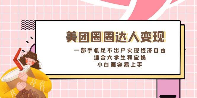 《美团圈圈达人变现，一部手机足不出户实现经济自由。适合大学生和宝妈，小白更容易上手》-云阁资源网