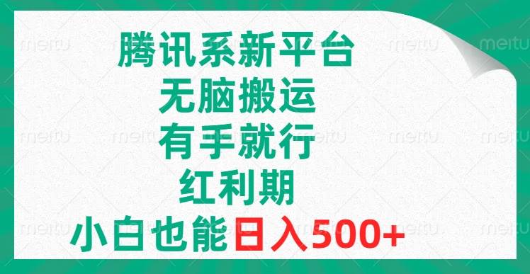 腾讯系新平台，无脑搬运，有手就行，红利期，小白也能日入500+-云阁资源网