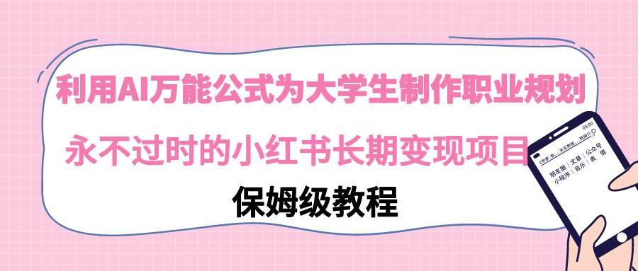 利用AI万能公式为大学生制作职业规划，永不过时的小红书长期变现项目-云阁资源网