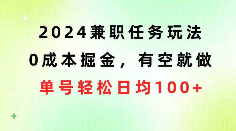 2024兼职任务玩法 0成本掘金，有空就做 单号轻松日均100+-云阁资源网