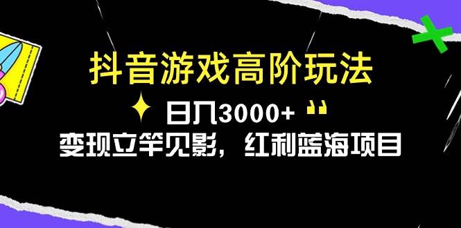 抖音游戏高阶玩法，日入3000+，变现立竿见影，红利蓝海项目-云阁资源网