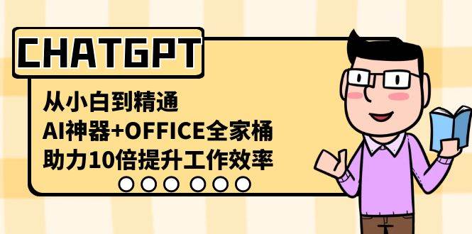 CHATGPT-从小白到精通，AI神器+OFFICE全家桶，助力10倍提升工作效率-云阁资源网