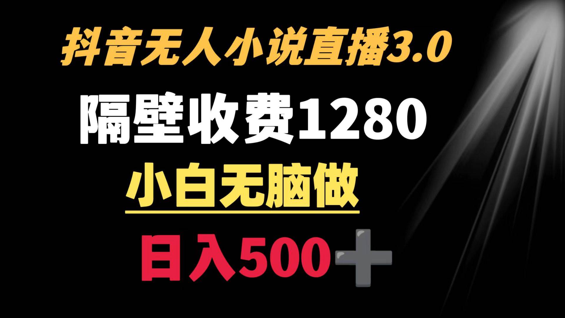 抖音小说无人3.0玩法 隔壁收费1280  轻松日入500+-云阁资源网