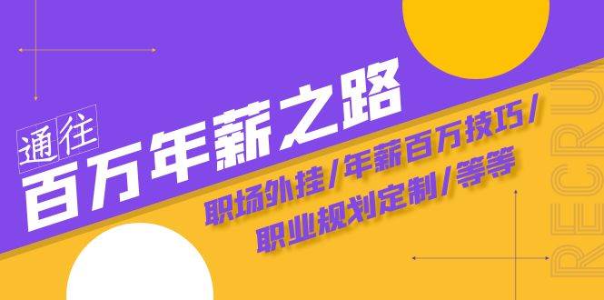 通往百万年薪之路·陪跑训练营：职场外挂/年薪百万技巧/职业规划定制/等等-云阁资源网