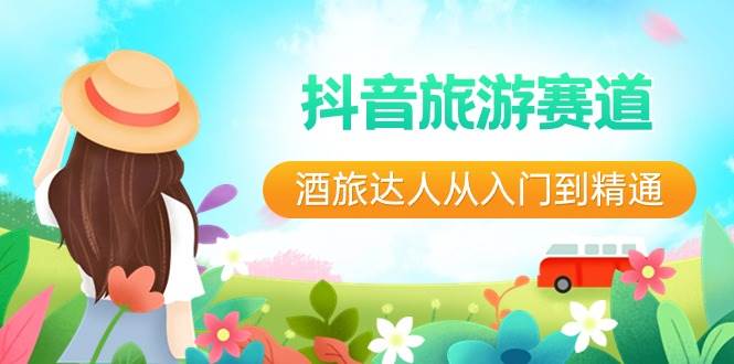 抖音旅游赛道酒 旅达人从入门到精通：直播+短视频+旅游  未来5年风口-云阁资源网