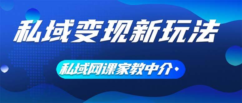 私域变现新玩法，网课家教中介，只做渠道和流量，让大学生给你打工、0…-云阁资源网