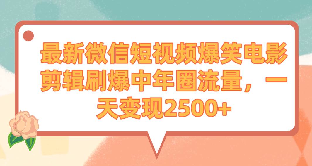 最新微信短视频爆笑电影剪辑刷爆中年圈流量，一天变现2500+-云阁资源网