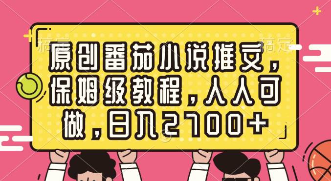 原创番茄小说推文，保姆级教程，人人可做，日入2700+-云阁资源网