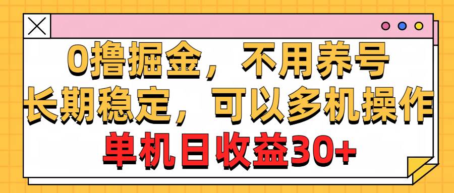 0撸掘金，不用养号，长期稳定，可以多机操作，单机日收益30+-云阁资源网