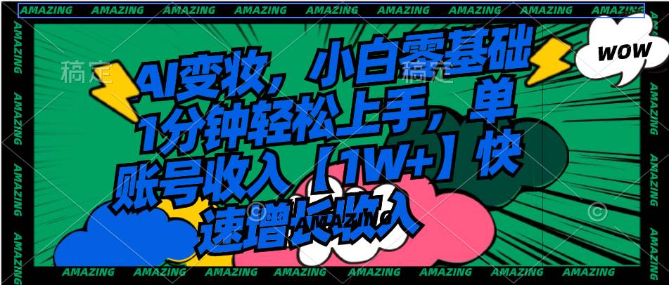 AI变妆，小白零基础1分钟轻松上手，单账号收入【1W+】快速增长收入-云阁资源网