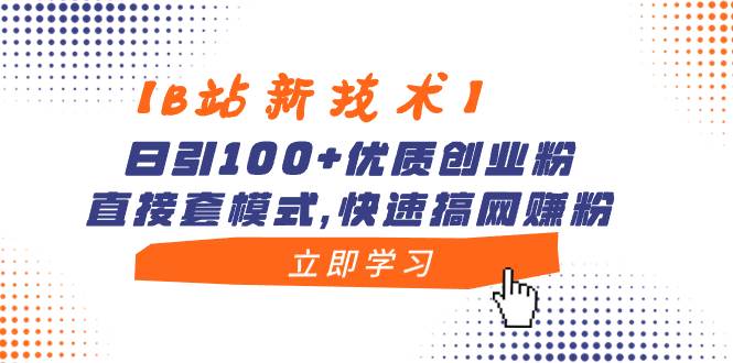 【B站新技术】日引100+优质创业粉，直接套模式，快速搞网赚粉-云阁资源网